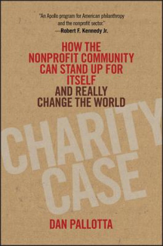 Книга Charity Case - How the Nonprofit Community Can Stand Up for Itself and Really Change the World Dan Pallotta