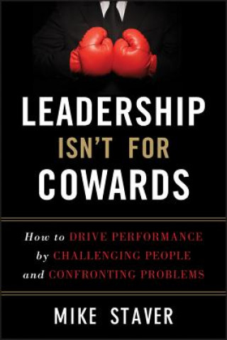 Книга Leadership Isn't For Cowards - How to Drive Performance by Challenging People and Confronting Problems Michael Staver