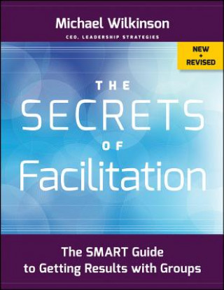 Książka Secrets of Facilitation - The SMART Guide to Getting Results with Groups, New and Revised Michael Wilkinson