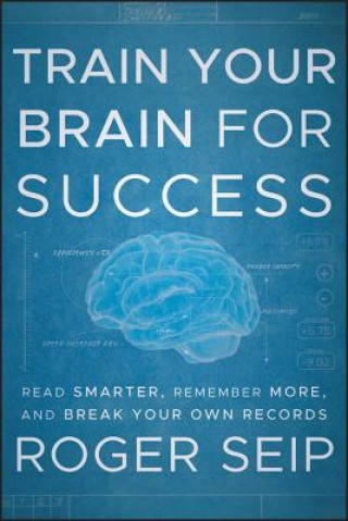 Könyv Train Your Brain For Success - Read Smarter, Remember More, and Break Your Own Records R Seip