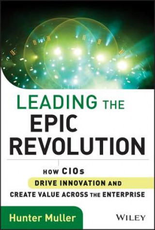Kniha Leading the Epic Revolution - How CIOs Drive Innovation and Create Value Across the Enterprise Hunter Muller