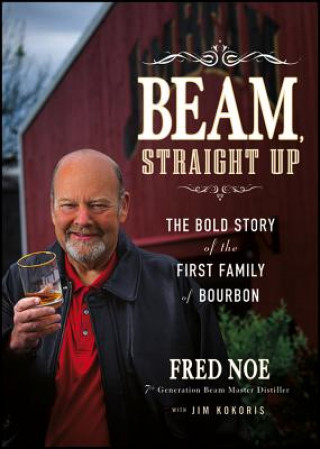 Kniha Beam Straight Up - The Bold Story of the First Family of Bourbon Fred Noe