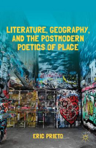 Kniha Literature, Geography, and the Postmodern Poetics of Place Eric Prieto