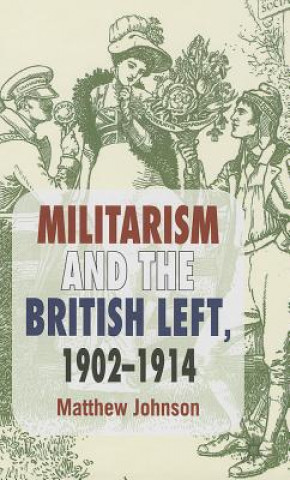 Kniha Militarism and the British Left, 1902-1914 Matthew Johnson