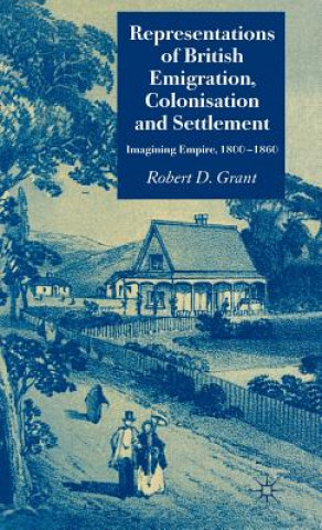 Könyv Representations of British Emigration, Colonisation and Settlement Robert Grant
