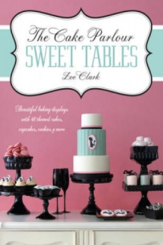 Kniha Cake Parlour Sweet Tables - Beautiful baking displays with 40 themed cakes, cupcakes & more Zoe Clarke