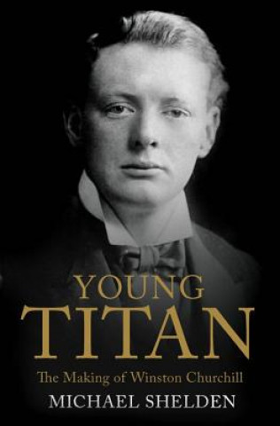Carte Young Titan: The Making of Winston Churchill Michael Shelden