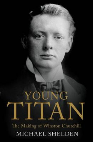 Knjiga Young Titan: The Making of Winston Churchill Michael Shelden