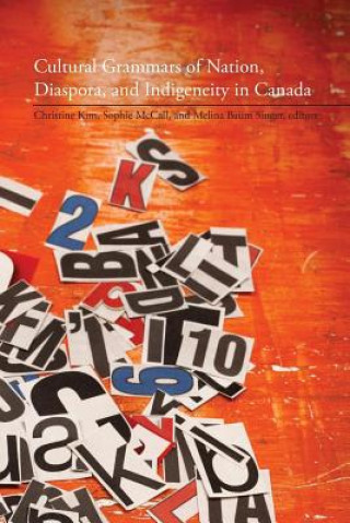 Kniha Cultural Grammars of Nation, Diaspora, and Indigeneity in Canada Christine Kim