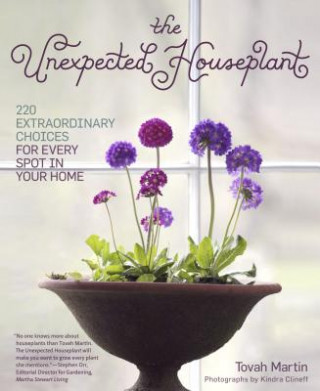 Carte Unexpected Houseplant: 220 Extraordinary Choices for Every Spot in Your Home Tovah Martin
