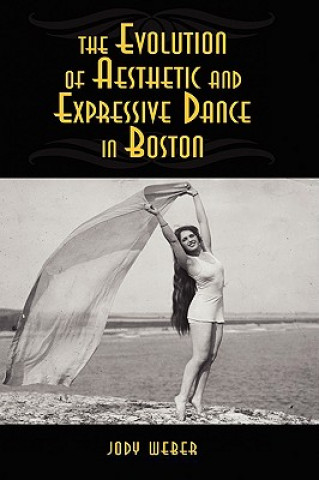 Kniha Evolution of Aesthetic and Expressive Dance in Boston Jody Weber