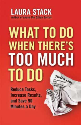 Book What To Do When There's Too Much To Do: Reduce Tasks, Increase Results, and Save 90 Minutes a Day Laura Stack