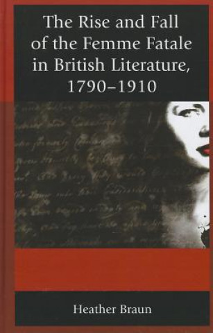 Książka Rise and Fall of the Femme Fatale in British Literature, 1790-1910 Healther L Braun