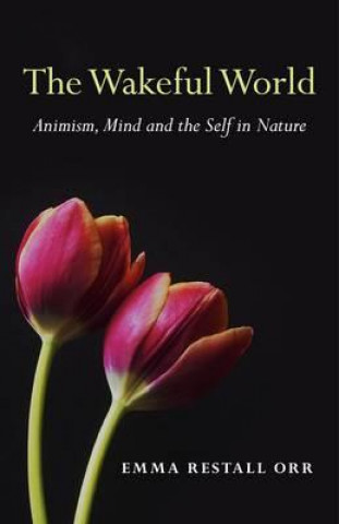 Könyv Wakeful World, The - Animism, Mind and the Self in Nature Emma Restall Orr