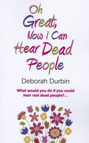 Könyv Oh Great, Now I Can Hear Dead People - What would you do if you could suddenly hear real dead people? Deborah Durbin