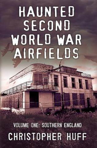 Kniha Haunted Second World War Airfields Christopher Huff