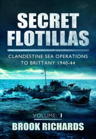 Carte Secret Flotillas Vol 1: Clandestine Sea Operations to Brittany 1940-44 Brook Richards