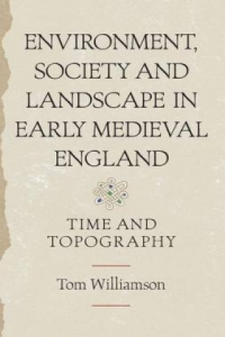 Knjiga Environment, Society and Landscape in Early Medieval England Tom Williamson