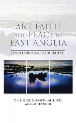 Könyv Art, Faith and Place in East Anglia T A Heslop