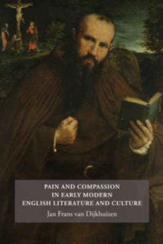 Kniha Pain and Compassion in Early Modern English Literature and Culture Jan Frans Van Dijkhuizen