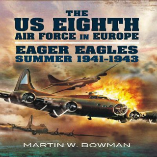 Carte US Eighth Air Force in Europe: Eager Eagles: Summer 1941-1943 Martin Bowman