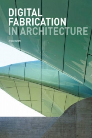 Könyv Digital Fabrication in Architecture Nick Dunn