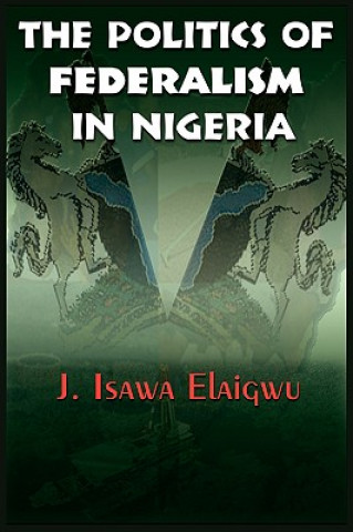 Könyv Politics of Federalism in Nigeria J
