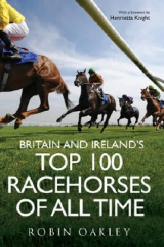 Könyv Britain and Ireland's Top 100 Racehorses of All Time Robin Oakley