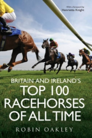 Book Britain and Ireland's Top 100 Racehorses of All Time Robin Oakley