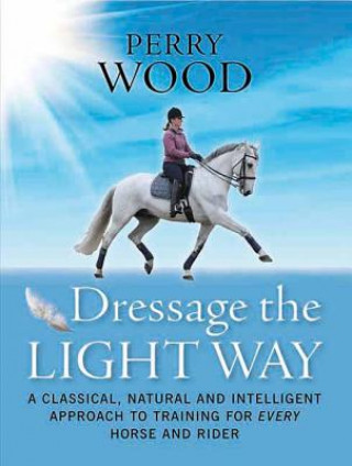 Kniha Dressage the Light Way Perry Wood