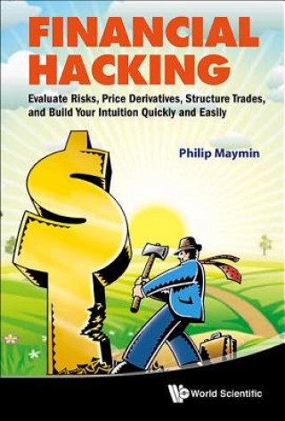 Knjiga Financial Hacking: Evaluate Risks, Price Derivatives, Structure Trades, And Build Your Intuition Quickly And Easily Philip Maymin