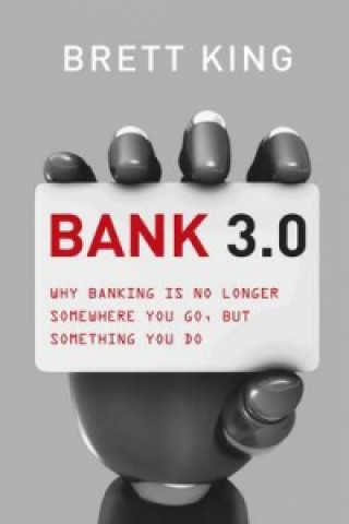 Kniha Bank 3.0: Why Banking Is No Longer Somewhere You Go, But Something Y Ou Do Brett King