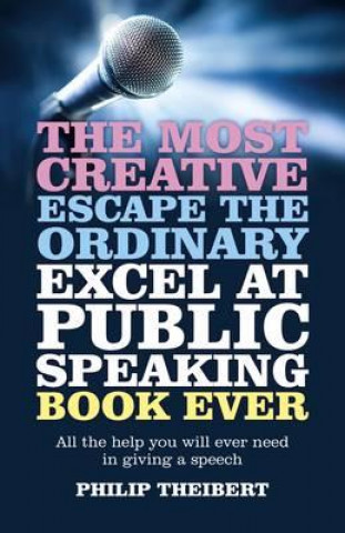 Carte Most Creative, Escape the Ordinary, Excel at Pub - All the help you will ever need in giving a speech Philip Theibert