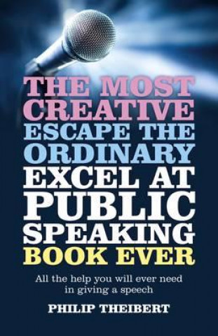 Kniha Most Creative, Escape the Ordinary, Excel at Pub - All the help you will ever need in giving a speech Philip Theibert