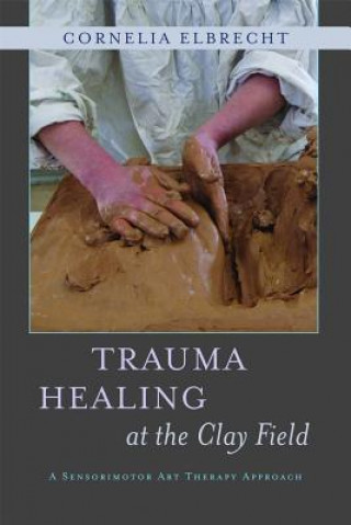 Książka Trauma Healing at the Clay Field Cornelia Elbrecht