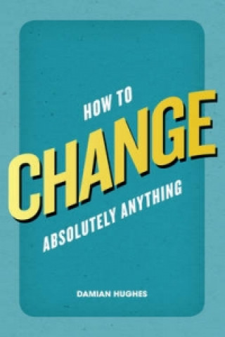 Книга How to Change Absolutely Anything Damian Hughes
