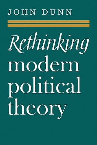 Könyv Rethinking Modern Political Theory John Dunn