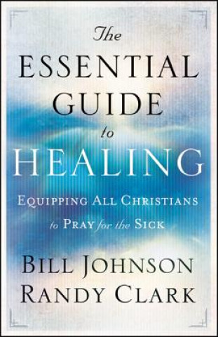 Könyv Essential Guide to Healing - Equipping All Christians to Pray for the Sick Bill Johnson