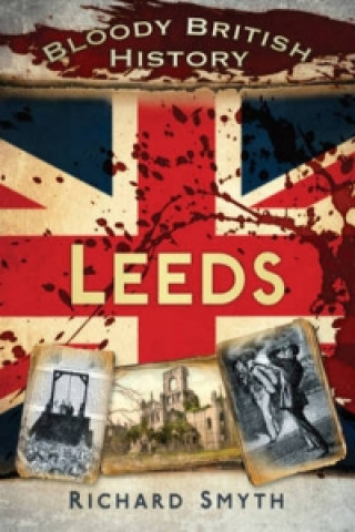 Kniha Bloody British History: Leeds Richard Smyth