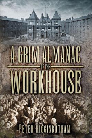 Carte Grim Almanac of the Workhouse Peter Higginbotham
