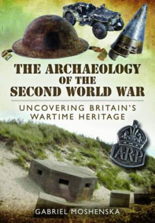 Knjiga Archaeology of the Second World War: Uncovering Britain's Wartime Heritage Gabriel Moshenska