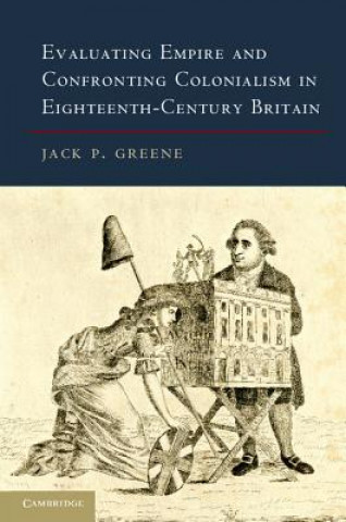 Book Evaluating Empire and Confronting Colonialism in Eighteenth-Century Britain Jack P Greene