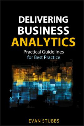 Könyv Delivering Business Analytics - Practical Guidelines for Best Practice Evan Stubbs