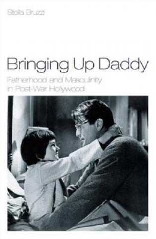 Kniha Bringing Up Daddy: Fatherhood and Masculinity in Postwar Hollywood Stella Bruzzi