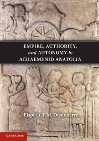 Buch Empire, Authority, and Autonomy in Achaemenid Anatolia Elspeth R M Dusinberre