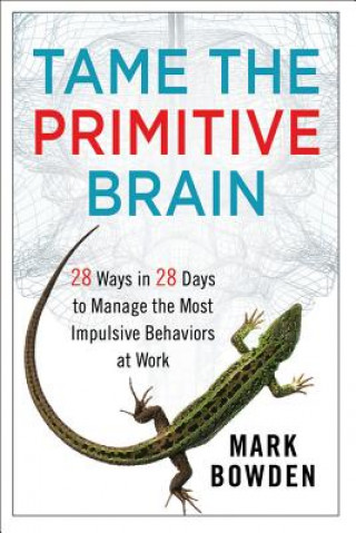 Книга Tame the Primitive Brain - 28 Ways in 28 Days to Manage the Most Impulsive Behaviors at Work Mark Bowden