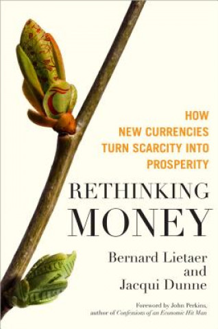 Kniha Rethinking Money: How New Currencies Turn Scarcity into Prosperity Bernard Lietaer