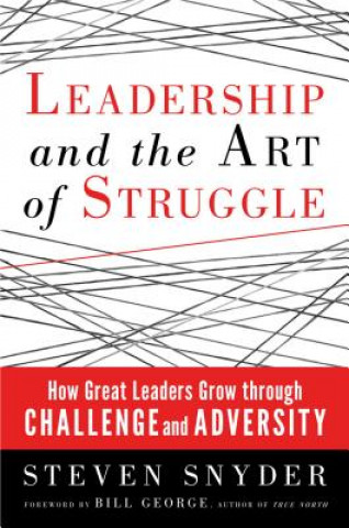 Carte Leadership and the Art of Struggle: How Great Leaders Grow Through Challenge and Adversity Steven Snyder