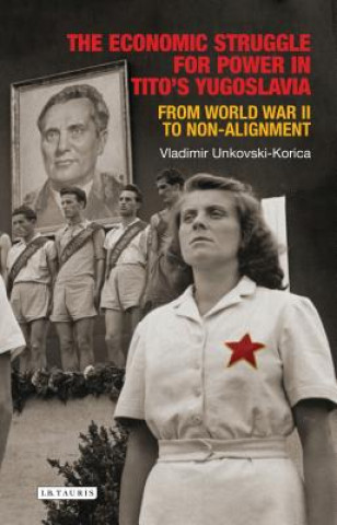 Książka Economic Struggle for Power in Tito's Yugoslavia Vladimir Unkovski-Korica