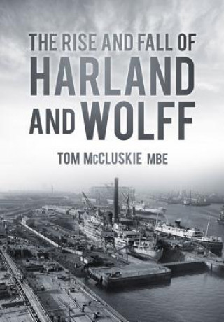 Könyv Rise and Fall of Harland and Wolff Tom McCluskie